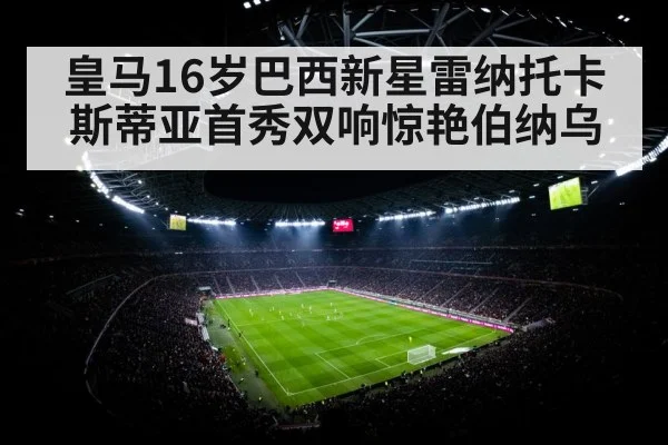 皇马16岁巴西新星雷纳托卡斯蒂亚首秀双响惊艳伯纳乌