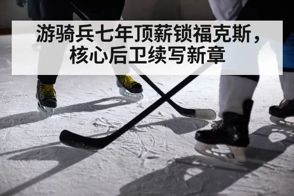 游骑兵七年顶薪锁福克斯，核心后卫续写新章