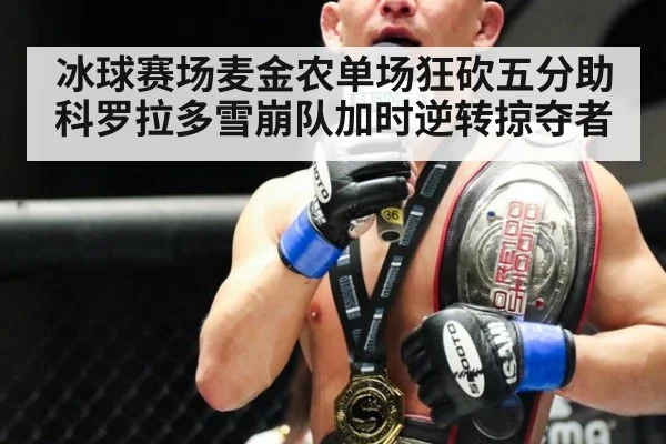 冰球赛场麦金农单场狂砍五分助科罗拉多雪崩队加时逆转掠夺者